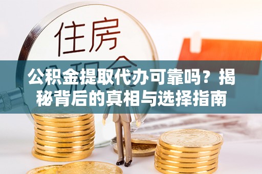 邵阳县公积金提取代办可靠吗？揭秘背后的真相与选择指南