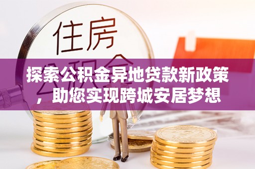 邵阳县探索公积金异地贷款新政策，助您实现跨城安居梦想