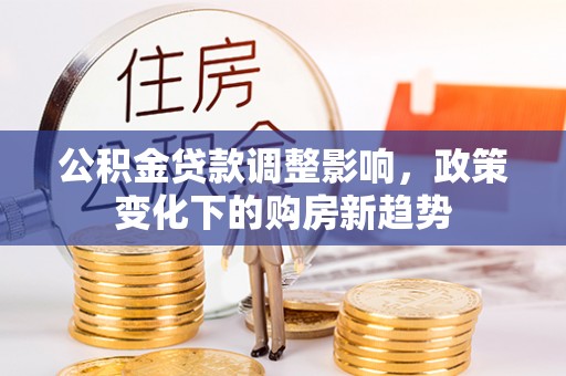 邵阳县公积金贷款调整影响，政策变化下的购房新趋势