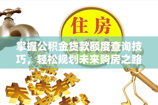 邵阳县掌握公积金贷款额度查询技巧，轻松规划未来购房之路