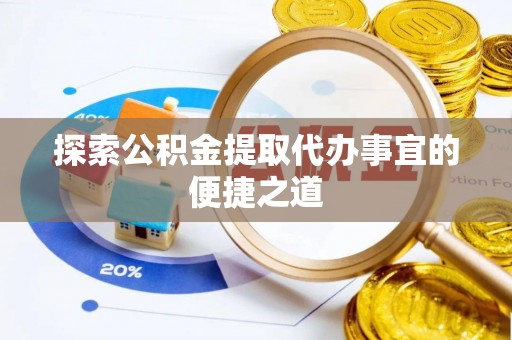 邵阳县探索公积金提取代办事宜的便捷之道