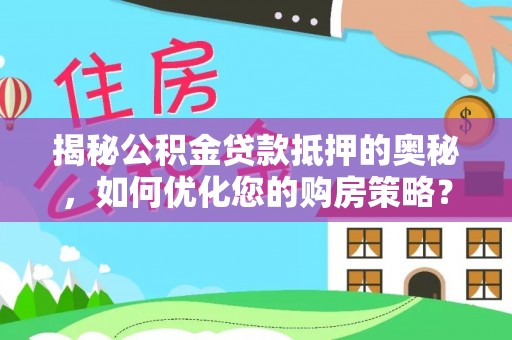 邵阳县揭秘公积金贷款抵押的奥秘，如何优化您的购房策略？