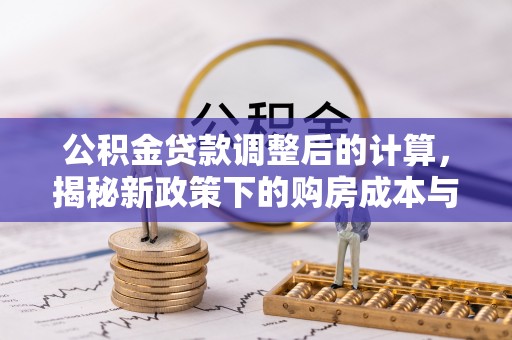 邵阳县公积金贷款调整后的计算，揭秘新政策下的购房成本与规划策略