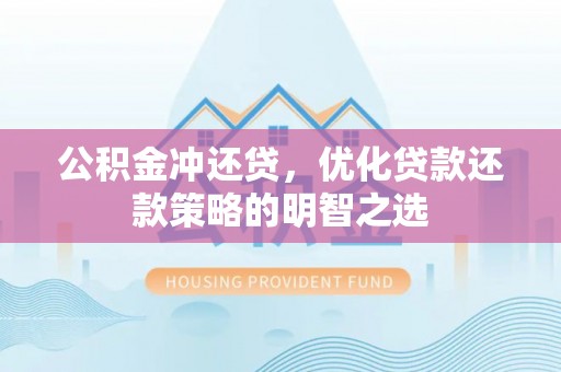 邵阳县公积金冲还贷，优化贷款还款策略的明智之选