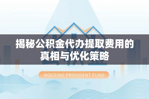 邵阳县揭秘公积金代办提取费用的真相与优化策略
