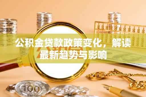 邵阳县公积金贷款政策变化，解读最新趋势与影响