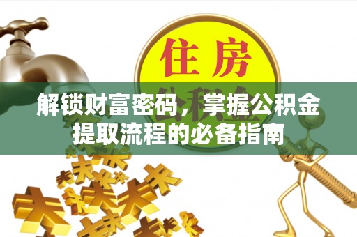 邵阳县解锁财富密码，掌握公积金提取流程的必备指南