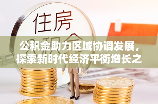 邵阳县公积金助力区域协调发展，探索新时代经济平衡增长之道