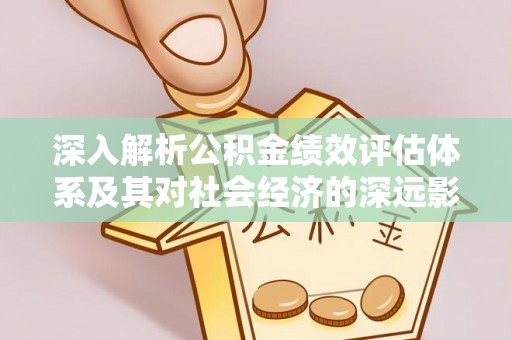 邵阳县深入解析公积金绩效评估体系及其对社会经济的深远影响