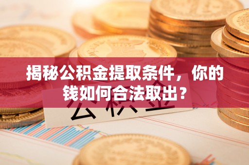 邵阳县揭秘公积金提取条件，你的钱如何合法取出？