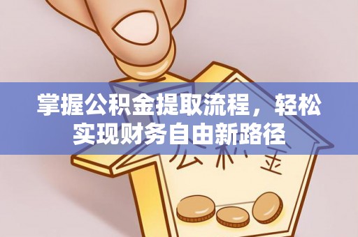 邵阳县掌握公积金提取流程，轻松实现财务自由新路径