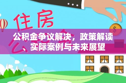 邵阳县公积金争议解决，政策解读、实际案例与未来展望