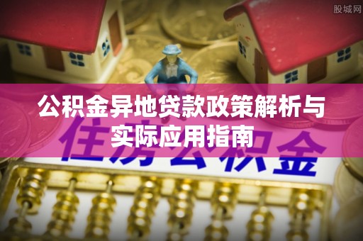邵阳县公积金异地贷款政策解析与实际应用指南