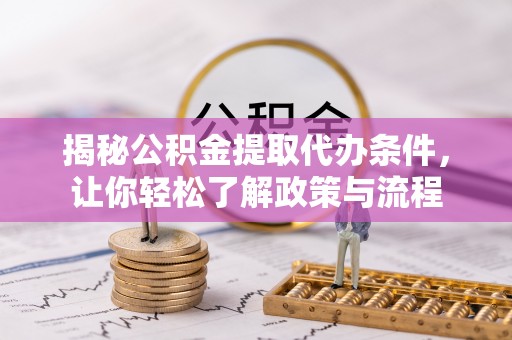 邵阳县揭秘公积金提取代办条件，让你轻松了解政策与流程