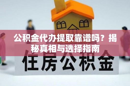 邵阳县公积金代办提取靠谱吗？揭秘真相与选择指南