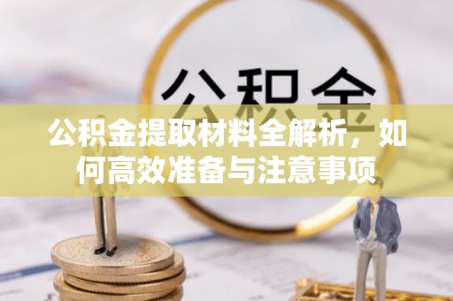 邵阳县公积金提取材料全解析，如何高效准备与注意事项