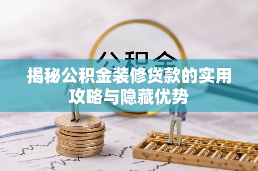邵阳县揭秘公积金装修贷款的实用攻略与隐藏优势