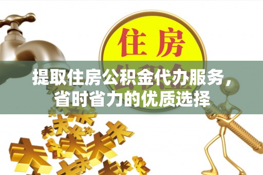 邵阳县提取住房公积金代办服务，省时省力的优质选择
