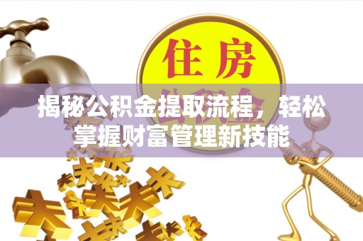 邵阳县揭秘公积金提取流程，轻松掌握财富管理新技能