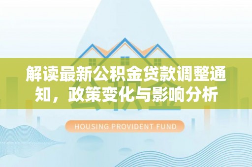 邵阳县解读最新公积金贷款调整通知，政策变化与影响分析