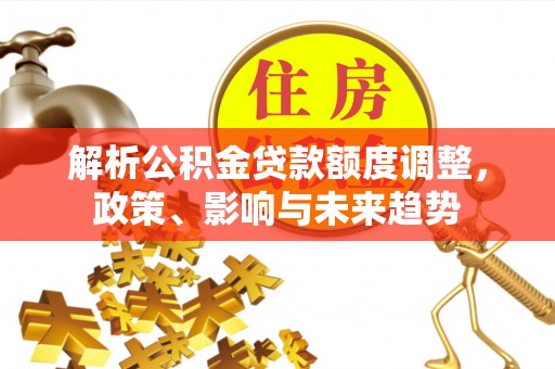 邵阳县解析公积金贷款额度调整，政策、影响与未来趋势