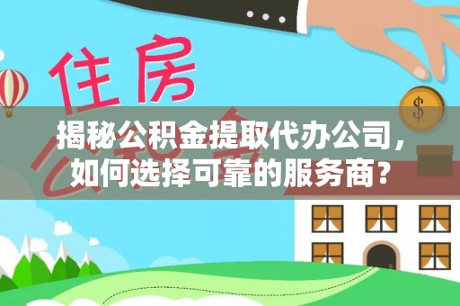 邵阳县揭秘公积金提取代办公司，如何选择可靠的服务商？