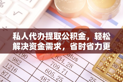 邵阳县私人代办提取公积金，轻松解决资金需求，省时省力更高效