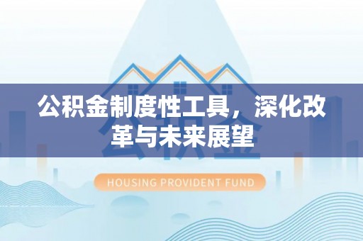 邵阳县公积金制度性工具，深化改革与未来展望