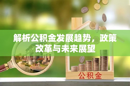 邵阳县解析公积金发展趋势，政策改革与未来展望