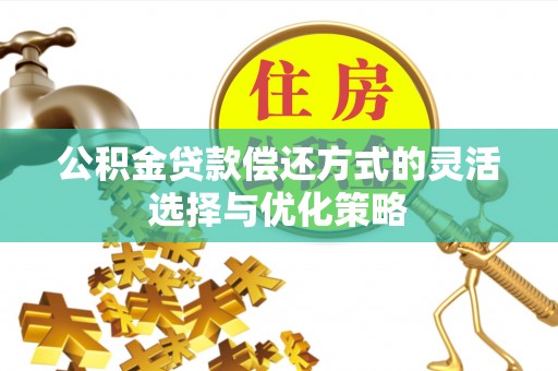 邵阳县公积金贷款偿还方式的灵活选择与优化策略