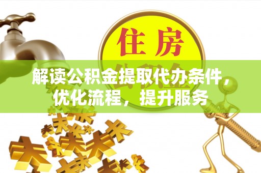 邵阳县解读公积金提取代办条件，优化流程，提升服务