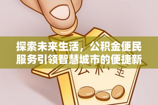 邵阳县探索未来生活，公积金便民服务引领智慧城市的便捷新体验
