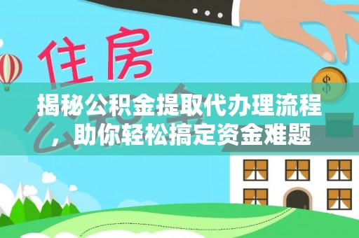 邵阳县揭秘公积金提取代办理流程，助你轻松搞定资金难题