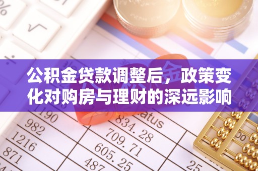 邵阳县公积金贷款调整后，政策变化对购房与理财的深远影响