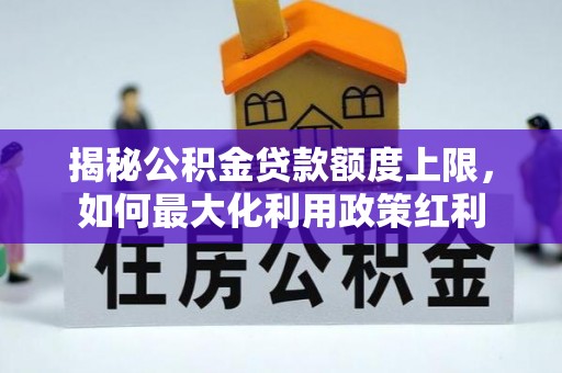 邵阳县揭秘公积金贷款额度上限，如何最大化利用政策红利