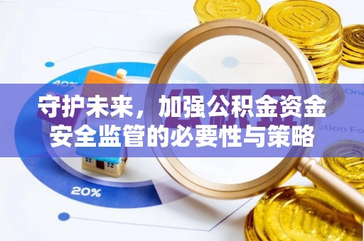邵阳县守护未来，加强公积金资金安全监管的必要性与策略