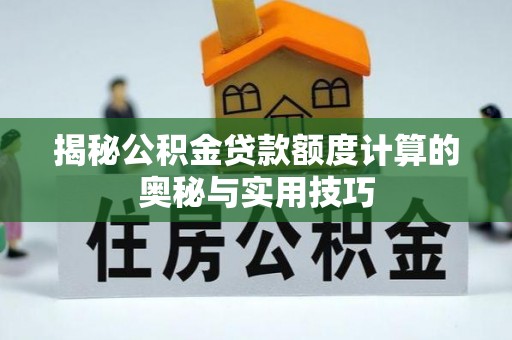 邵阳县揭秘公积金贷款额度计算的奥秘与实用技巧