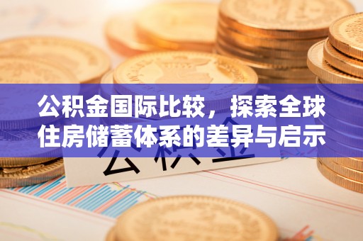 邵阳县公积金国际比较，探索全球住房储蓄体系的差异与启示