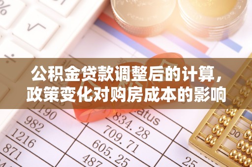 邵阳县公积金贷款调整后的计算，政策变化对购房成本的影响与应对策略