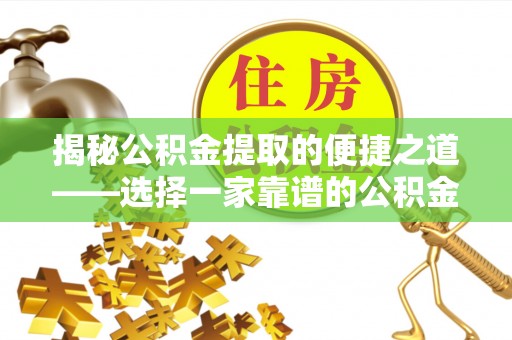 邵阳县揭秘公积金提取的便捷之道——选择一家靠谱的公积金提取代办公司