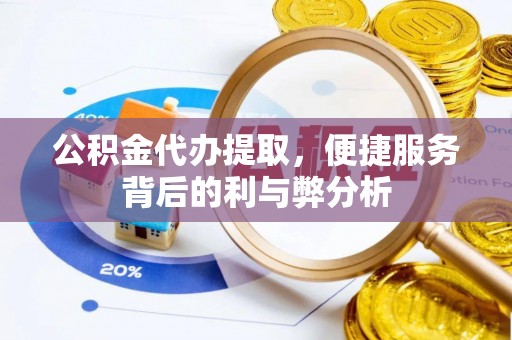 邵阳县公积金代办提取，便捷服务背后的利与弊分析