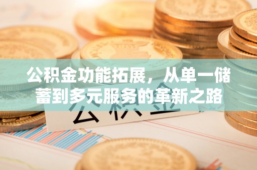 邵阳县公积金功能拓展，从单一储蓄到多元服务的革新之路