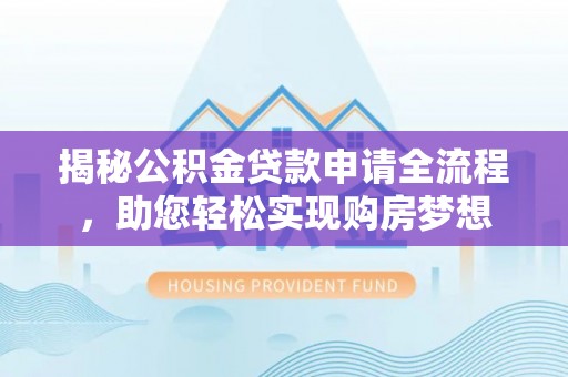 邵阳县揭秘公积金贷款申请全流程，助您轻松实现购房梦想