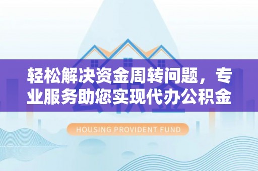 邵阳县轻松解决资金周转问题，专业服务助您实现代办公积金提取