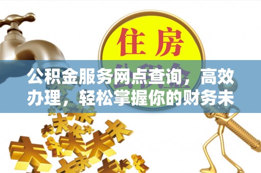 邵阳县公积金服务网点查询，高效办理，轻松掌握你的财务未来