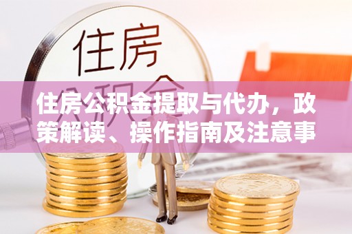 邵阳县住房公积金提取与代办，政策解读、操作指南及注意事项