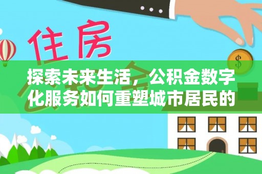 邵阳县探索未来生活，公积金数字化服务如何重塑城市居民的便利体验
