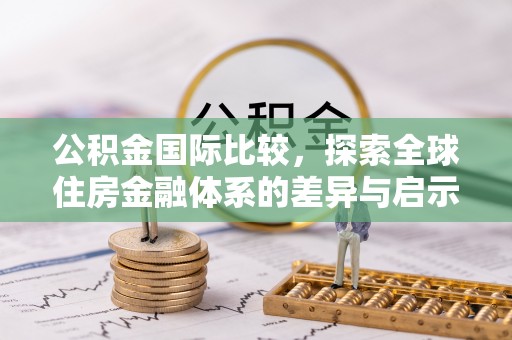 邵阳县公积金国际比较，探索全球住房金融体系的差异与启示