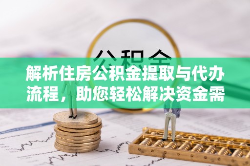 邵阳县解析住房公积金提取与代办流程，助您轻松解决资金需求