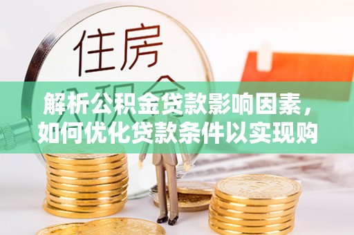 邵阳县解析公积金贷款影响因素，如何优化贷款条件以实现购房梦想